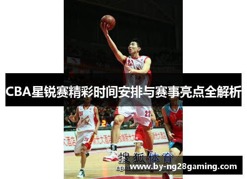 CBA星锐赛精彩时间安排与赛事亮点全解析 CBA星锐赛精彩时间安排与赛事亮点全解析