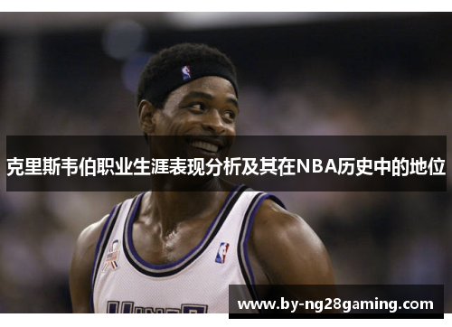 克里斯韦伯职业生涯表现分析及其在NBA历史中的地位
