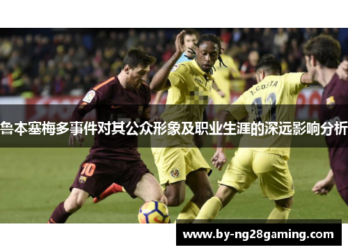 鲁本塞梅多事件对其公众形象及职业生涯的深远影响分析