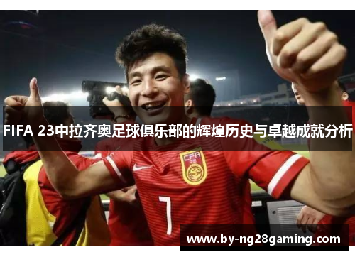 FIFA 23中拉齐奥足球俱乐部的辉煌历史与卓越成就分析 FIFA 23中拉齐奥足球俱乐部的辉煌历史与卓越成就分析