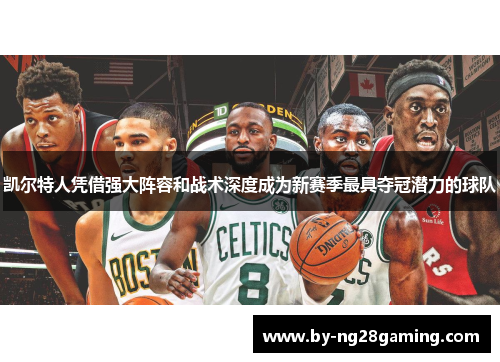 凯尔特人凭借强大阵容和战术深度成为新赛季最具夺冠潜力的球队