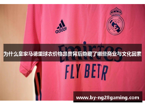 为什么皇家马德里球衣价格昂贵背后隐藏了哪些商业与文化因素