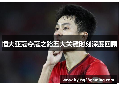 恒大亚冠夺冠之路五大关键时刻深度回顾 恒大亚冠夺冠之路五大关键时刻深度回顾