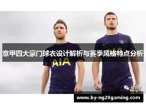 意甲四大豪门球衣设计解析与赛季风格特点分析 意甲四大豪门球衣设计解析与赛季风格特点分析