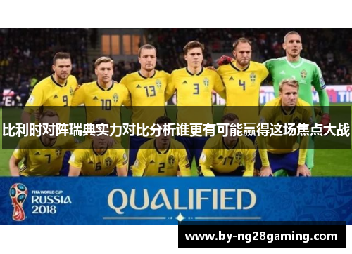 比利时对阵瑞典实力对比分析谁更有可能赢得这场焦点大战
