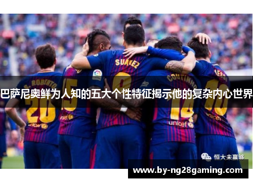 巴萨尼奥鲜为人知的五大个性特征揭示他的复杂内心世界