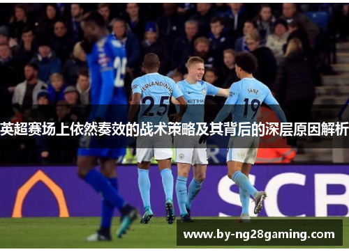 英超赛场上依然奏效的战术策略及其背后的深层原因解析