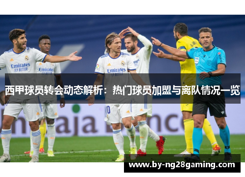 西甲球员转会动态解析：热门球员加盟与离队情况一览