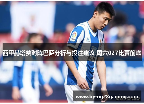 西甲赫塔费对阵巴萨分析与投注建议 周六027比赛前瞻 西甲赫塔费对阵巴萨分析与投注建议 周六027比赛前瞻