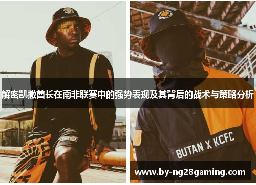 解密凯撒酋长在南非联赛中的强势表现及其背后的战术与策略分析
