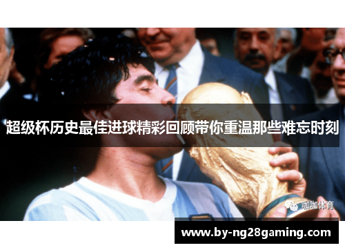 超级杯历史最佳进球精彩回顾带你重温那些难忘时刻 超级杯历史最佳进球精彩回顾带你重温那些难忘时刻