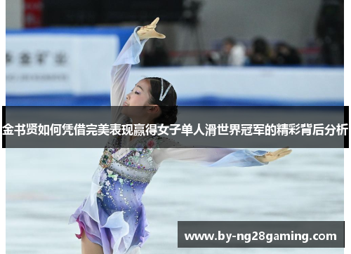 金书贤如何凭借完美表现赢得女子单人滑世界冠军的精彩背后分析