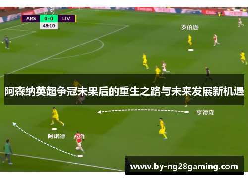 阿森纳英超争冠未果后的重生之路与未来发展新机遇 阿森纳英超争冠未果后的重生之路与未来发展新机遇