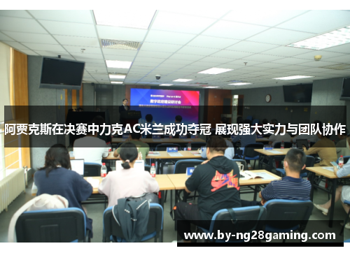 阿贾克斯在决赛中力克AC米兰成功夺冠 展现强大实力与团队协作 阿贾克斯在决赛中力克AC米兰成功夺冠 展现强大实力与团队协作