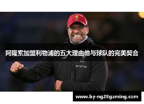 阿隆索加盟利物浦的五大理由他与球队的完美契合 阿隆索加盟利物浦的五大理由他与球队的完美契合