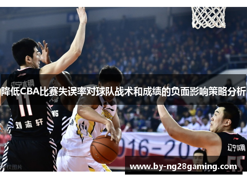 降低CBA比赛失误率对球队战术和成绩的负面影响策略分析 降低CBA比赛失误率对球队战术和成绩的负面影响策略分析