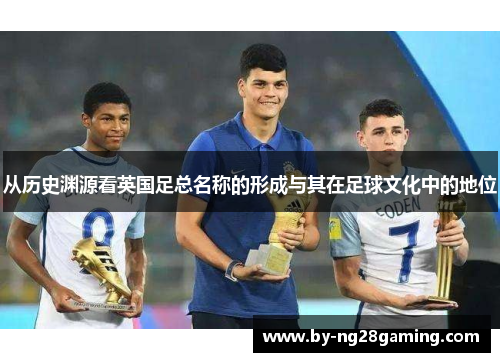 从历史渊源看英国足总名称的形成与其在足球文化中的地位