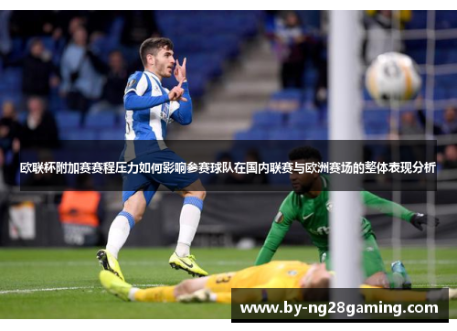 欧联杯附加赛赛程压力如何影响参赛球队在国内联赛与欧洲赛场的整体表现分析