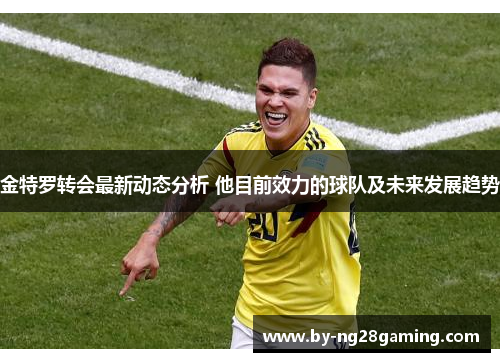 金特罗转会最新动态分析 他目前效力的球队及未来发展趋势 金特罗转会最新动态分析 他目前效力的球队及未来发展趋势