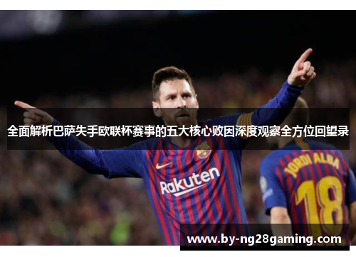 全面解析巴萨失手欧联杯赛事的五大核心败因深度观察全方位回望录 全面解析巴萨失手欧联杯赛事的五大核心败因深度观察全方位回望录