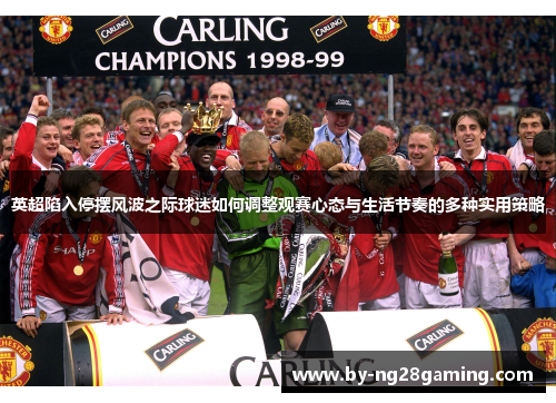 英超陷入停摆风波之际球迷如何调整观赛心态与生活节奏的多种实用策略 英超陷入停摆风波之际球迷如何调整观赛心态与生活节奏的多种实用策略