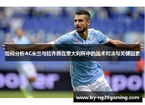 如何分析AC米兰与拉齐奥在意大利杯中的战术对决与关键因素