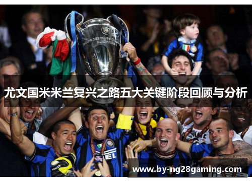 尤文国米米兰复兴之路五大关键阶段回顾与分析