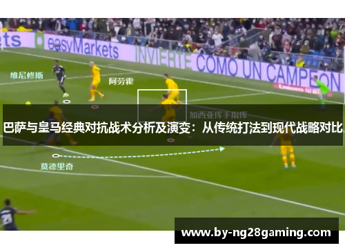 巴萨与皇马经典对抗战术分析及演变:从传统打法到现代战略对比 巴萨与皇马经典对抗战术分析及演变:从传统打法到现代战略对比