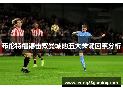 布伦特福德击败曼城的五大关键因素分析 布伦特福德击败曼城的五大关键因素分析