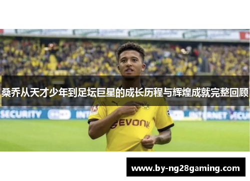 桑乔从天才少年到足坛巨星的成长历程与辉煌成就完整回顾